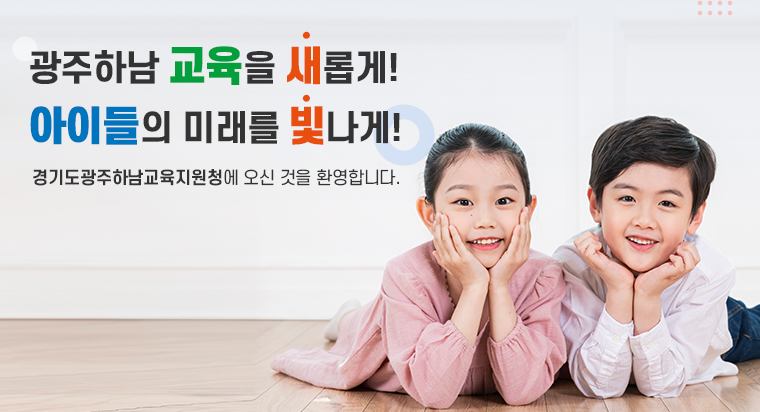 광주하남 교육을 새롭게! 아이들의 미래를 빛나게! 경기도광주하남교육지원청에 오신 것을 환영합니다. 