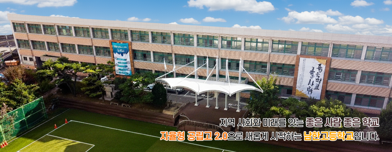 지역 사회와 미래를 잇는 좋은 사람 좋은 학교  자율형 공립고 2.0으로 새롭게 시작하는 남한고등학교입니다. 