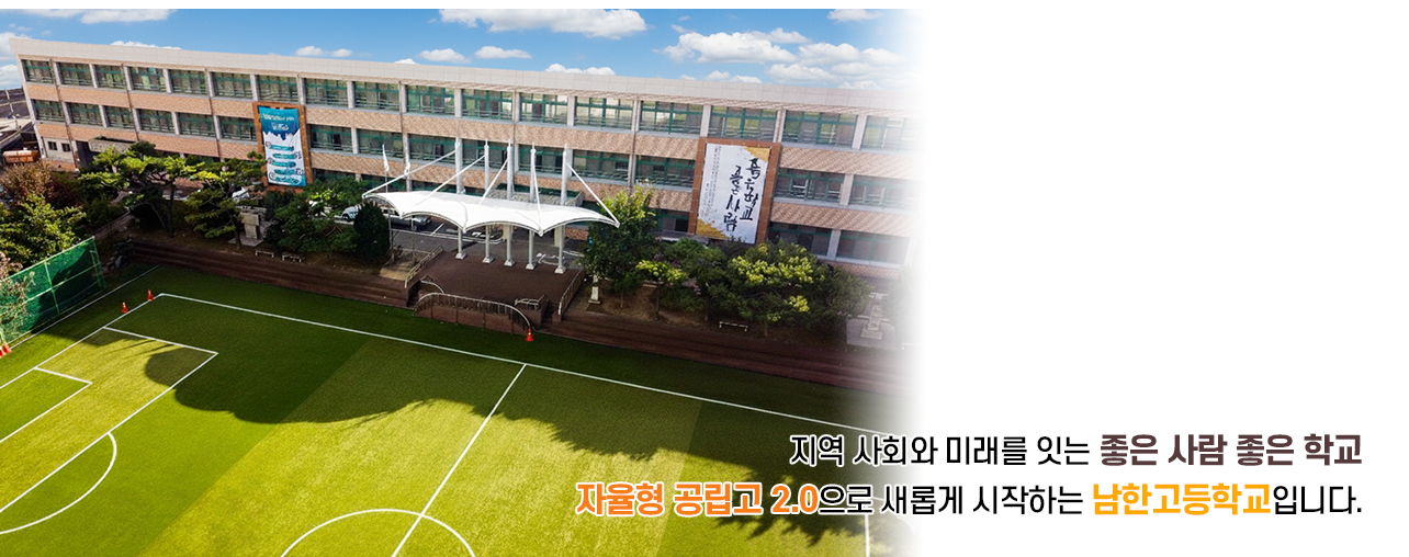 지역 사회와 미래를 잇는 좋은 사람 좋은 학교 자율형 공립고 2.0으로 새롭게 시작하는 남한고등학교입니다.
