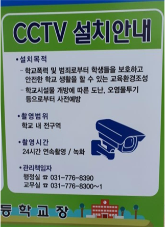 cctv 설치 안내 설치 목적 - 학교폭력 및 범죄로부터 학생들을 보호하고 안전한 학교 생활을 할 수 있는 교육환경조성 - 학교시설물 개방에 따른 도난, 오염물투기 등으로부터 사전예방, 촬영 범위 학교 내 전구역, 촬영시간 24시간 연속 촬영 녹화, 관리책임자 행정실 031-776-8390 교무실 031-776-8300~1 안내판 이미지